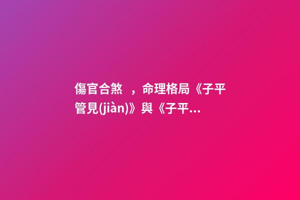 傷官合煞，命理格局《子平管見(jiàn)》與《子平淵源》論偏官